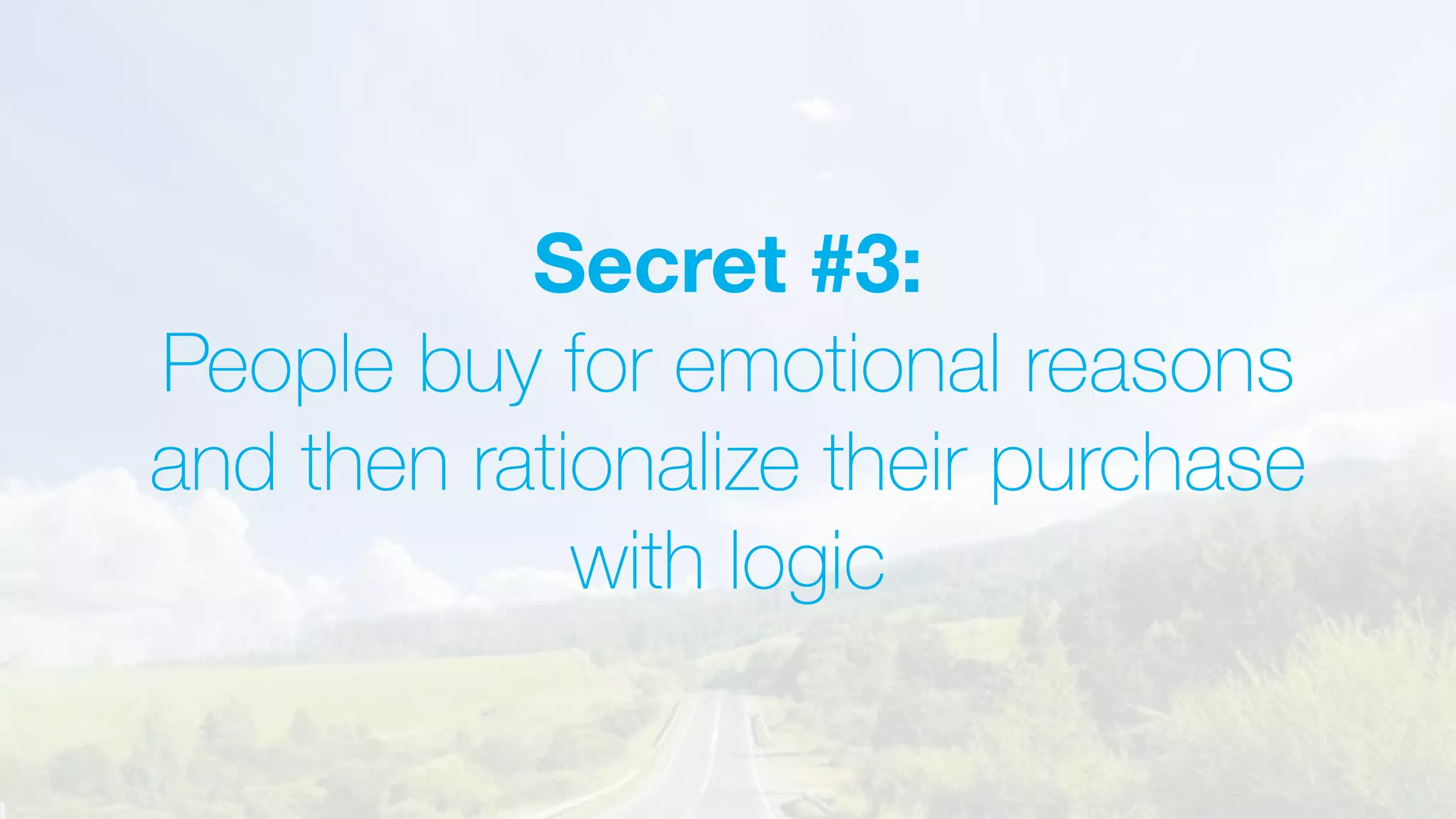 Secret #3:
People buy for emotional reasons
and then rationalize their purchase
with logic
 