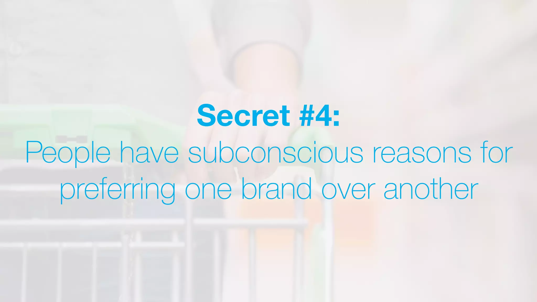 Secret #4:
People have subconscious reasons for
preferring one brand over another
 