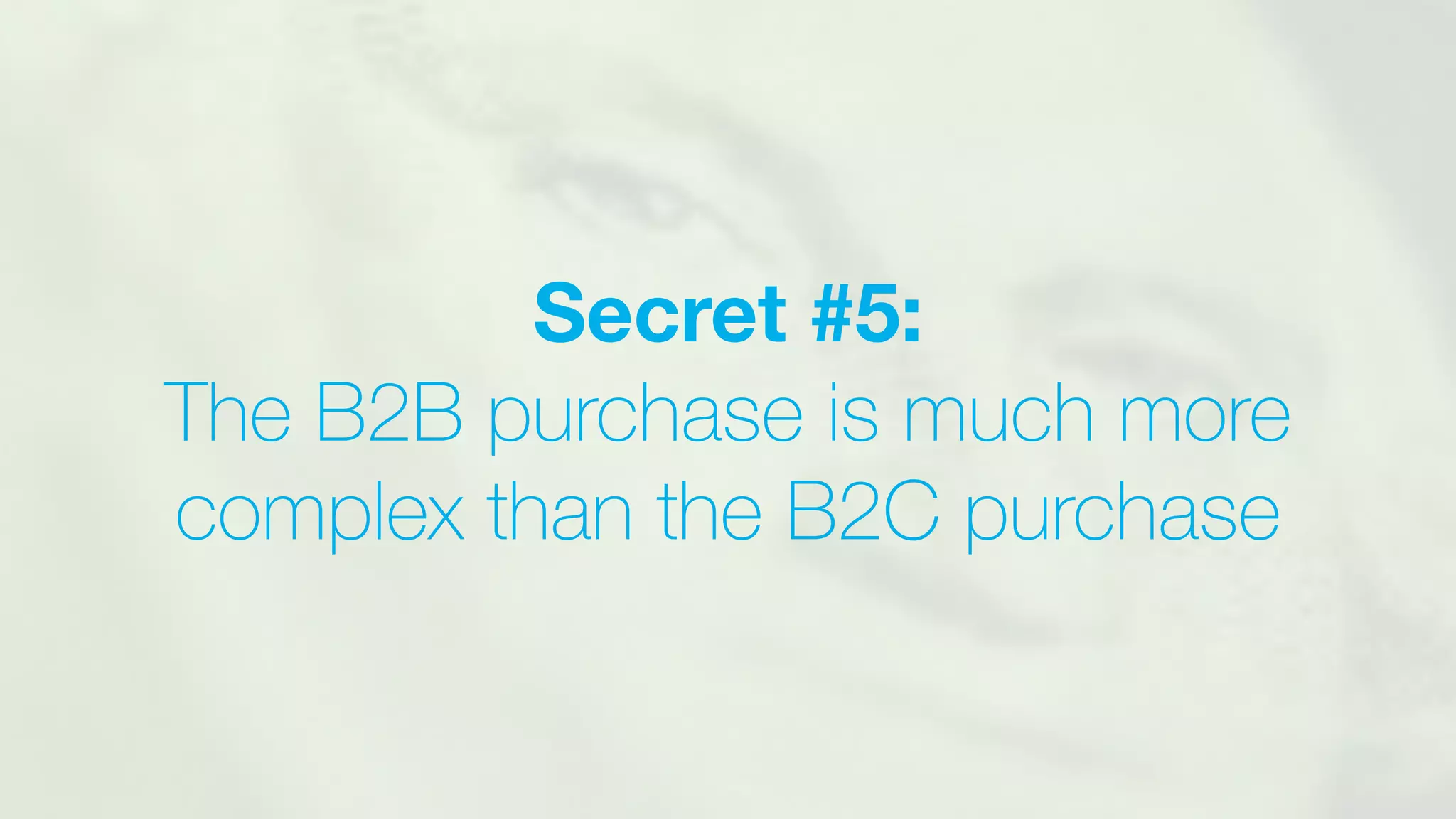 Secret #5:
The B2B purchase is much more
complex than the B2C purchase
 