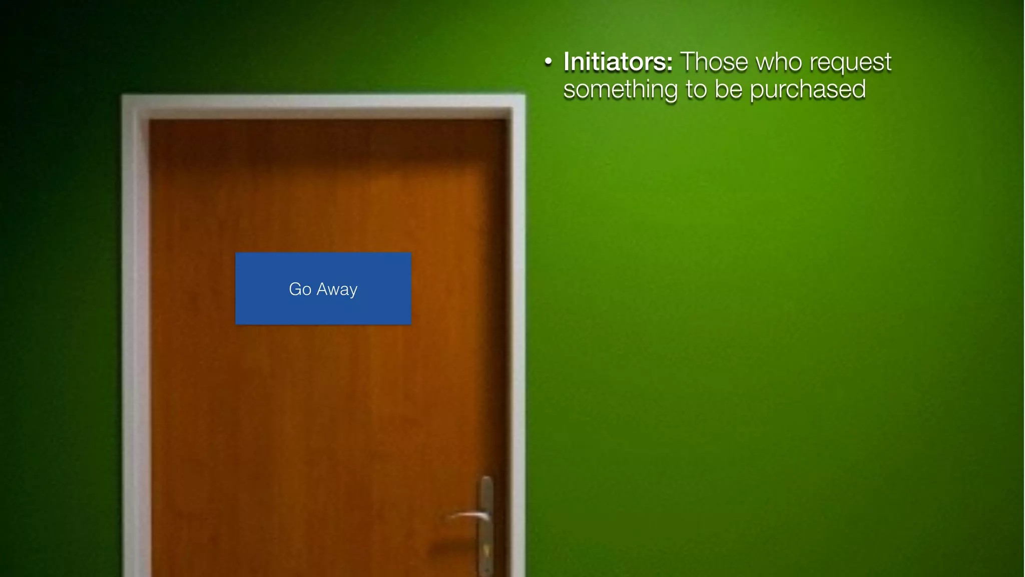 • Initiators: Those who request
something to be purchased
Go Away
 