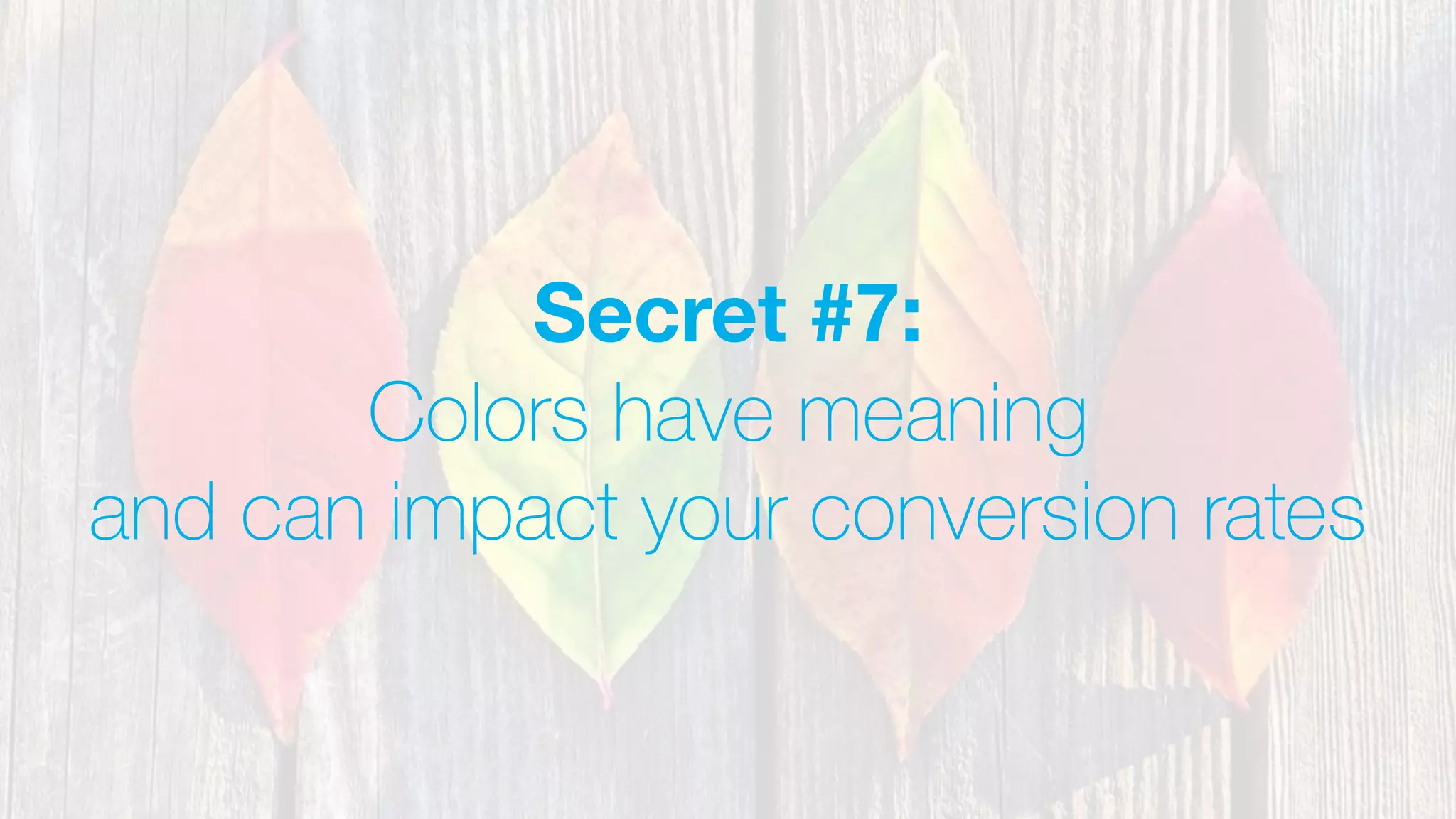 Secret #7:
Colors have meaning
and can impact your conversion rates
 