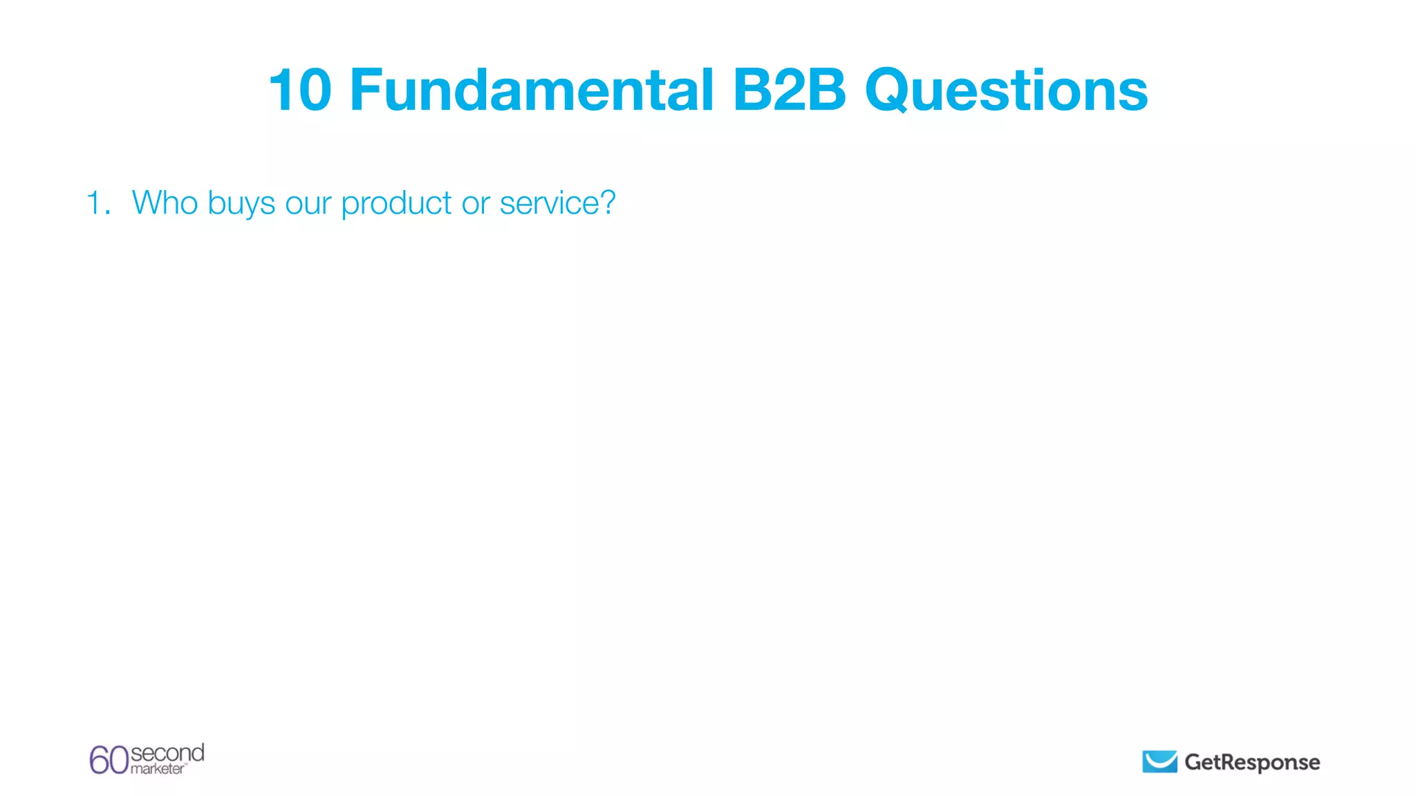 1. Who buys our product or service?
10 Fundamental B2B Questions
 