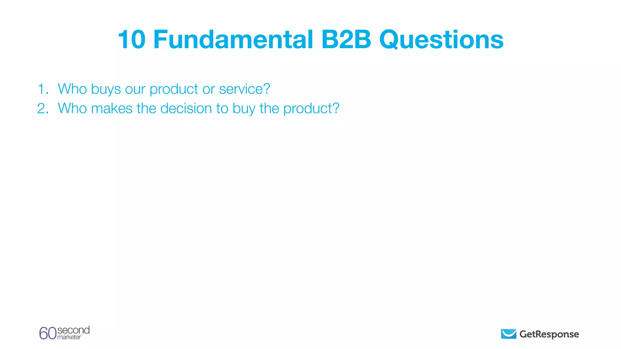 1. Who buys our product or service?
2. Who makes the decision to buy the product?
10 Fundamental B2B Questions
 