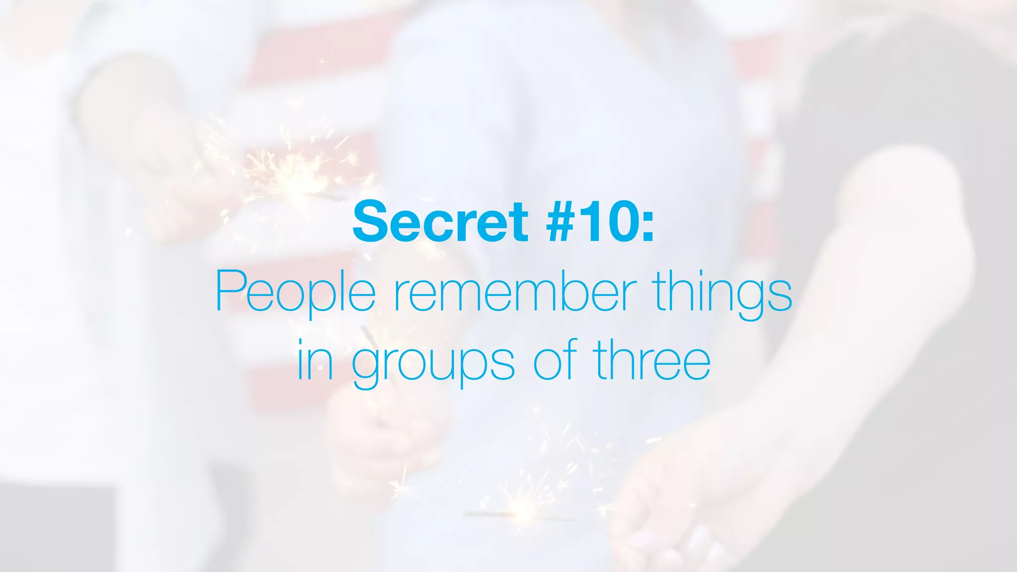 Secret #10:
People remember things
in groups of three
 