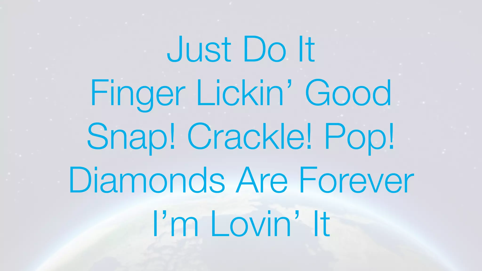 Just Do It
Finger Lickin’ Good
Snap! Crackle! Pop!
Diamonds Are Forever
I’m Lovin’ It
 