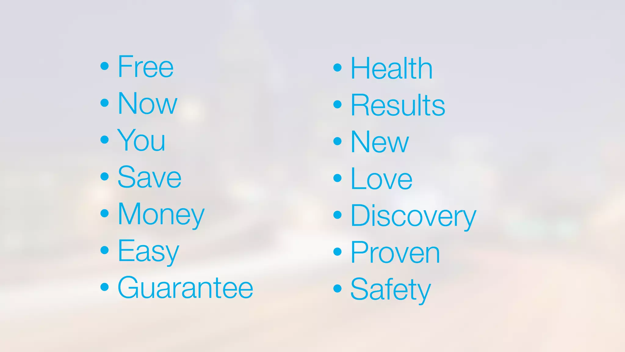 • Free
• Now
• You
• Save
• Money
• Easy
• Guarantee
• Health
• Results
• New
• Love
• Discovery
• Proven
• Safety
 