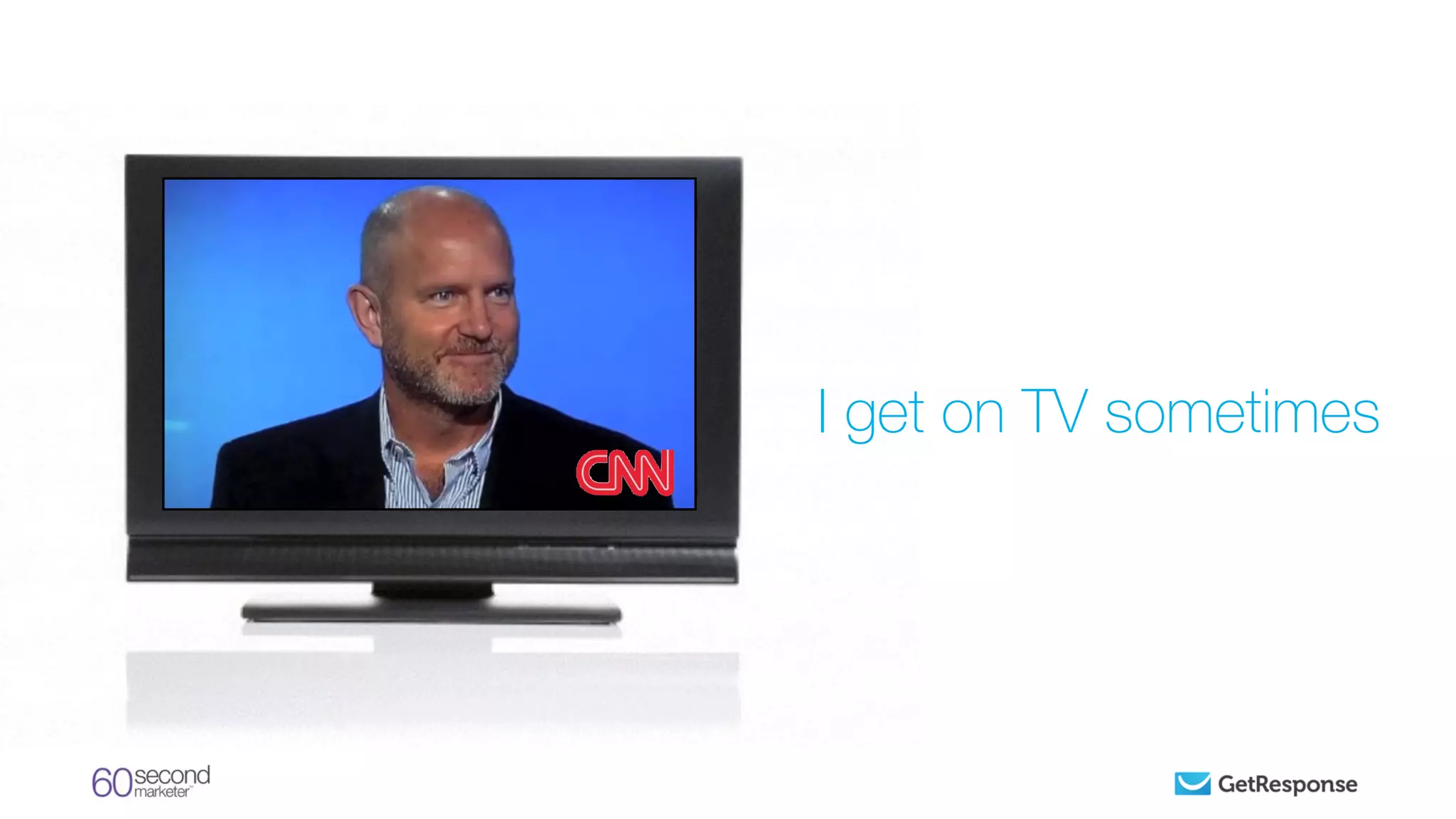 I get on TV sometimes
 