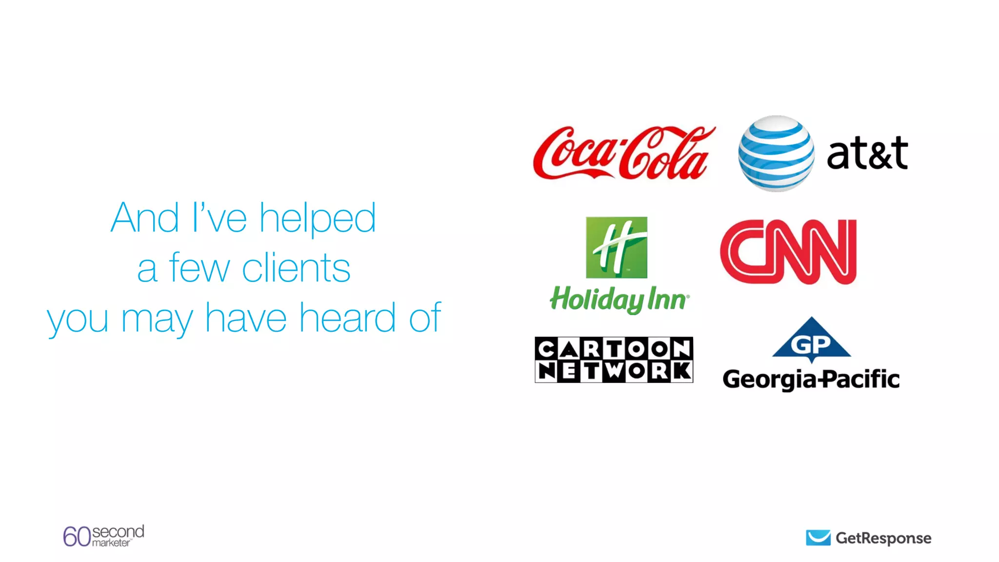 And I’ve helped
a few clients
you may have heard of
 