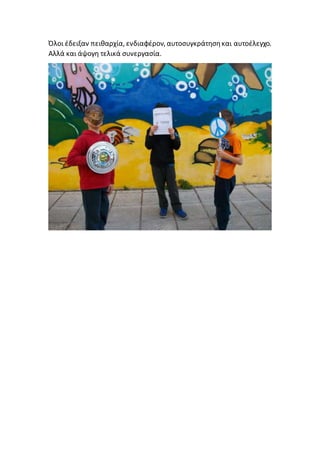 Όλοι έδειξαν πειθαρχία, ενδιαφέρον, αυτοσυγκράτησηκαι αυτοέλεγχο.
Αλλά και άψογη τελικά συνεργασία.
 