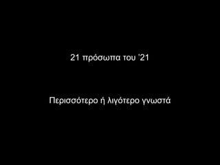 21 πρόσωπα του ’21




Περισσότερο ή λιγότερο γνωστά
 