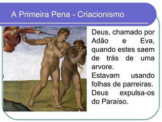 A Primeira Pena - Criacionismo Deus, chamado por Adão e Eva, quando estes saem de trás de uma arvore.  Estavam usando folhas de parreiras. Deus expulsa-os do Paraíso. 