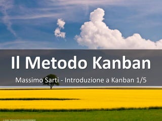Il	Metodo	Kanban
Massimo	Sarti	- Introduzione a	Kanban	1/5
cc:	skoeber	- https://www.flickr.com/photos/29662240@N02
 