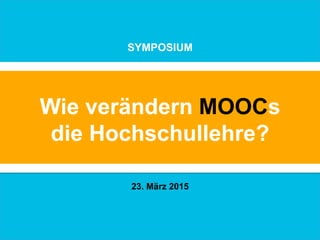 Wie verändern MOOCs
die Hochschullehre?
SYMPOSIUM
23. März 2015
 