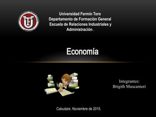 Universidad Fermín Toro
Departamento de Formación General
Escuela de Relaciones Industriales y
Administración .
Cabudare, Noviembre de 2015.
Integrantes:
Brigith Muscarneri
 