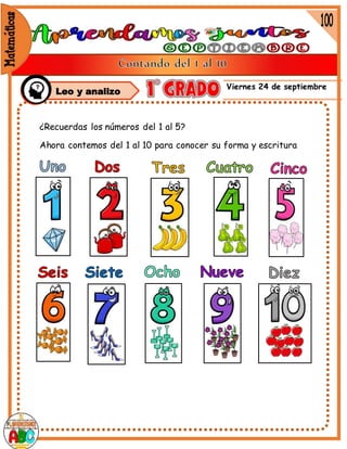 Viernes 24 de septiembre
Leo y analizo
¿Recuerdas los números del 1 al 5?
Ahora contemos del 1 al 10 para conocer su forma y escritura
Leo y analizo
 