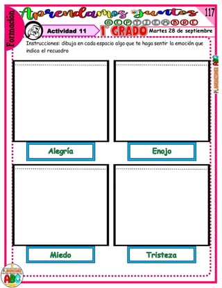Martes 28 de septiembre
Instrucciones: dibuja en cada espacio algo que te haga sentir la emoción que
indica el recuadro
Actividad 11
 