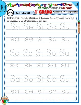 Miércoles 29 de septiembre
Actividad 64
Instrucciones: Traza las sílabas con s. Recuerda trazar con color rojo la que
es mayúscula y las letras minúsculas con lápiz.
 