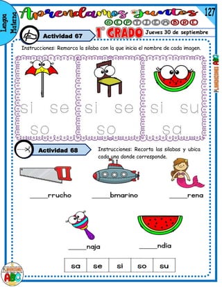 Jueves 30 de septiembre
Actividad 67
Instrucciones: Remarca la silaba con la que inicia el nombre de cada imagen.
Actividad 68 Instrucciones: Recorta las silabas y ubica
cada una donde corresponde.
 