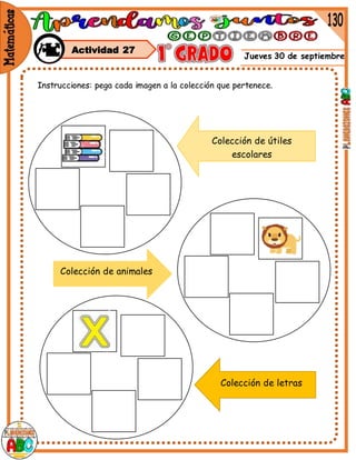 Jueves 30 de septiembre
Instrucciones: pega cada imagen a la colección que pertenece.
Colección de animales
Colección de útiles
escolares
Colección de letras
Actividad 27
 