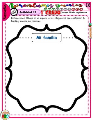}
Jueves 30 de septiembre
Instrucciones: Dibuja en el espacio a los integrantes que conforman tu
familia y escribe sus nombres
Actividad 12
 