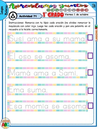 Viernes 1 de octubre
Actividad 71
Instrucciones: Remarca con tu lápiz cada oración (no olvides remarcar la
mayúscula con color rojo. Luego lee cada oración y pon una palomita en el
recuadro si lo hiciste correctamente.
 