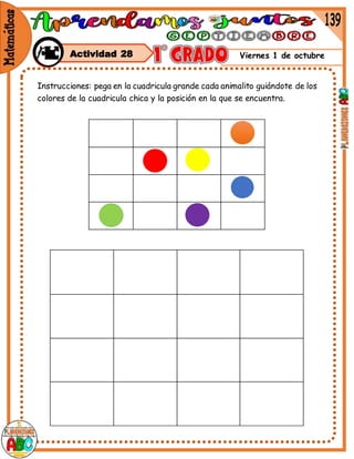 Viernes 1 de octubre
Actividad 28
Instrucciones: pega en la cuadricula grande cada animalito guiándote de los
colores de la cuadricula chica y la posición en la que se encuentra.
 