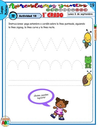 Lunes 6 de septiembre
Actividad 18
Instrucciones: pega estambre o cordón sobre la línea punteada, siguiendo
la línea zigzag, la línea curva y la línea recta.
 