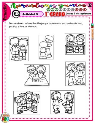 Jueves 9 de septiembre
Instrucciones: colorea los dibujos que representen una convivencia sana,
pacífica y libre de violencia.
Actividad 5
 