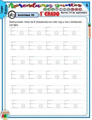 Martes 14 de septiembre
Actividad 35
Instrucciones: traza las E (mayúscula) con color rojo y las e (minúscula)
con lápiz.
 