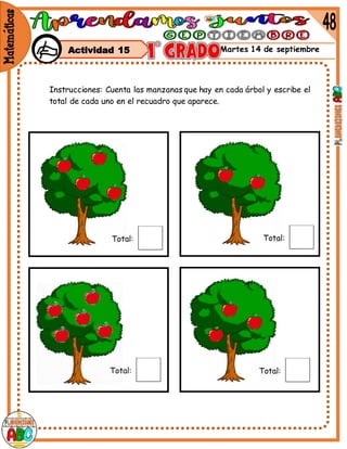 Martes 14 de septiembre
Instrucciones: Cuenta las manzanas que hay en cada árbol y escribe el
total de cada uno en el recuadro que aparece.
Actividad 15
 