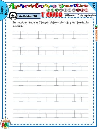 Miércoles 15 de septiembre
Actividad 38
Instrucciones: traza las I (mayúscula) con color rojo y las i (minúscula)
con lápiz.
 