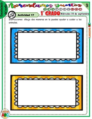 Miércoles 15 de septiembre
Actividad 17
Instrucciones: dibuja dos maneras en la puedes ayudar a cuidar a los
animales.
 
