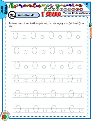 Viernes 17 de septiembre
Actividad 41
Instrucciones: traza las O (mayúscula) con color rojo y las o (minúscula) con
lápiz.
 