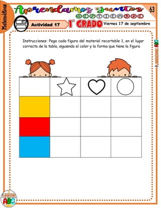 Viernes 17 de septiembre
Instrucciones: Pega cada figura del material recortable 1, en el lugar
correcto de la tabla, siguiendo el color y la forma que tiene la figura
Actividad 17
 