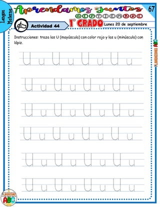 Lunes 20 de septiembre
Instrucciones: traza las U (mayúscula) con color rojo y las u (minúscula) con
lápiz.
Actividad 44
 