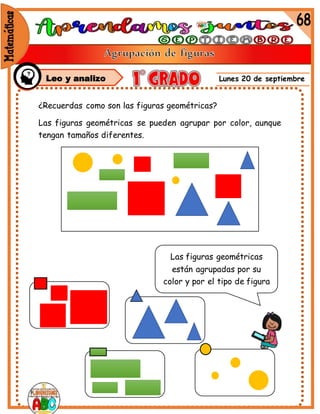 Lunes 20 de septiembre
Leo y analizo
¿Recuerdas como son las figuras geométricas?
Las figuras geométricas se pueden agrupar por color, aunque
tengan tamaños diferentes.
Las figuras geométricas
están agrupadas por su
color y por el tipo de figura
 