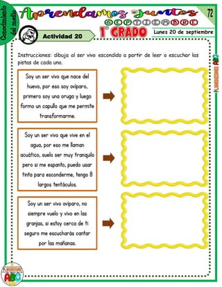 Lunes 20 de septiembre
Actividad 20
Instrucciones: dibuja al ser vivo escondido a partir de leer o escuchar las
pistas de cada uno.
 