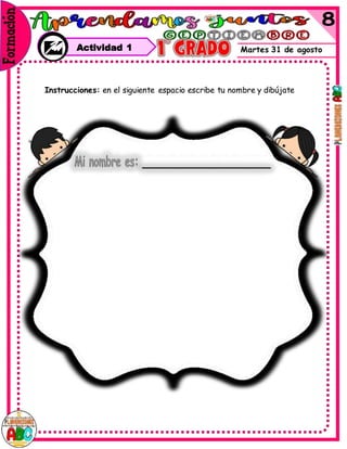 Martes 31 de agosto
Instrucciones: en el siguiente espacio escribe tu nombre y dibújate
Actividad 1
 