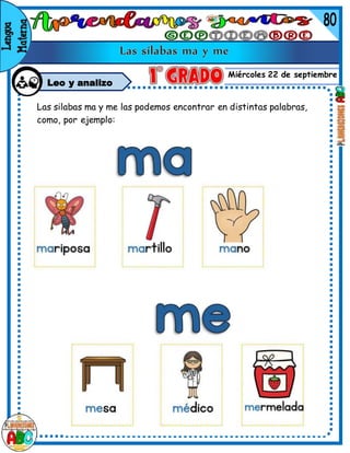 Miércoles 22 de septiembre
Leo y analizo
Las silabas ma y me las podemos encontrar en distintas palabras,
como, por ejemplo:
 