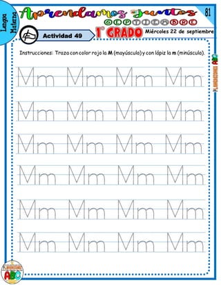 Miércoles 22 de septiembre
Actividad 49
Instrucciones: Traza con color rojo la M (mayúscula) y con lápiz la m (minúscula).
 