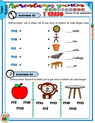 Jueves 23 de septiembre
Actividad 53
Instrucciones: une la silaba con la que inicia el nombre de cada imagen como
corresponde.
Instrucciones: Encierra la sílaba con la que inicia el nombre de cada imagen.
Actividad 42
Actividad 54
 