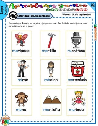 Viernes 24 de septiembre
Actividad 55.Recortable
Instrucciones: Recorta las tarjetas y juega memorama. Ten Cuidado, una tarjeta se puso
para distraerte en el juego.
 