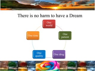 There is no harm to have a Dream
One
world
One
patient
One drug
One
quality
One time
 