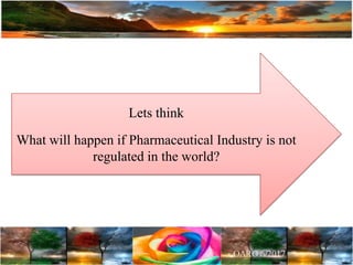 Lets think
What will happen if Pharmaceutical Industry is not
regulated in the world?
 