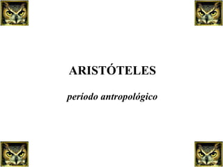 ARISTÓTELES período antropológico 