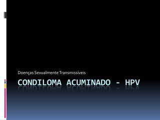 Doenças Sexualmente Transmissíveis

CONDILOMA ACUMINADO - HPV
 