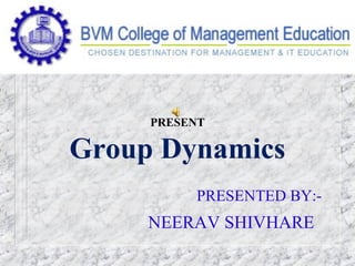 PRESENT
Group Dynamics
PRESENTED BY:-
NEERAV SHIVHARE
 