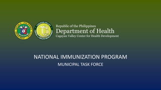 Republic of the Philippines
Department of Health
Cagayan Valley Center for Health Development
NATIONAL IMMUNIZATION PROGRAM
MUNICIPAL TASK FORCE
 