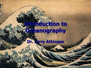 Introduction to
Oceanography
Dr. Larry Atkinson
Chapter 1
 