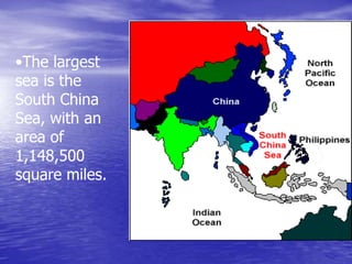 •The largest
sea is the
South China
Sea, with an
area of
1,148,500
square miles.
 
